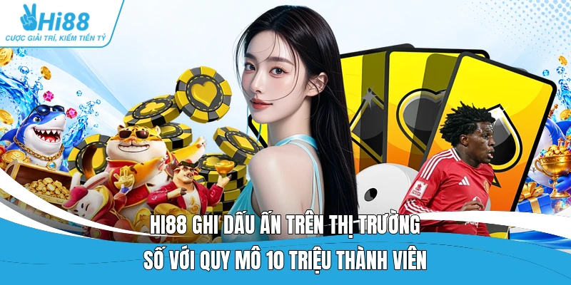 Hi88 ghi dấu ấn trên thị trường số với quy mô 10 triệu thành viên